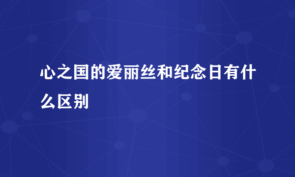 心之国的爱丽丝和纪念日有什么区别