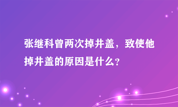 张继科曾两次掉井盖，致使他掉井盖的原因是什么？