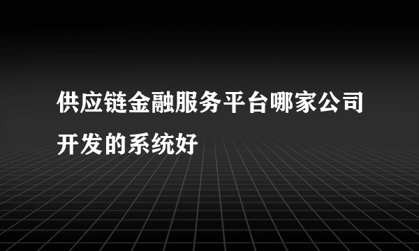 供应链金融服务平台哪家公司开发的系统好