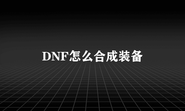 DNF怎么合成装备