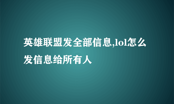 英雄联盟发全部信息,lol怎么发信息给所有人