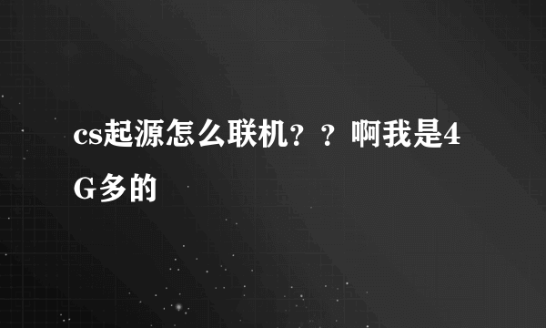 cs起源怎么联机？？啊我是4G多的