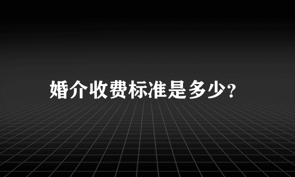 婚介收费标准是多少？