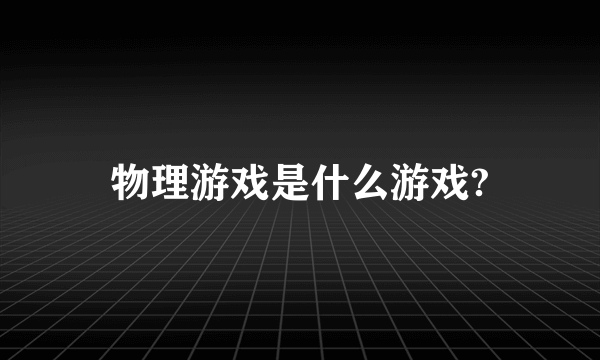 物理游戏是什么游戏?