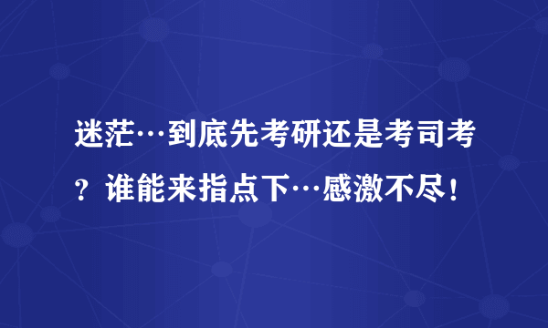 迷茫…到底先考研还是考司考？谁能来指点下…感激不尽！