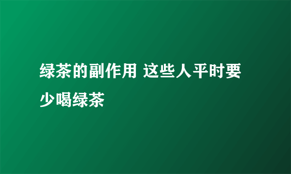 绿茶的副作用 这些人平时要少喝绿茶