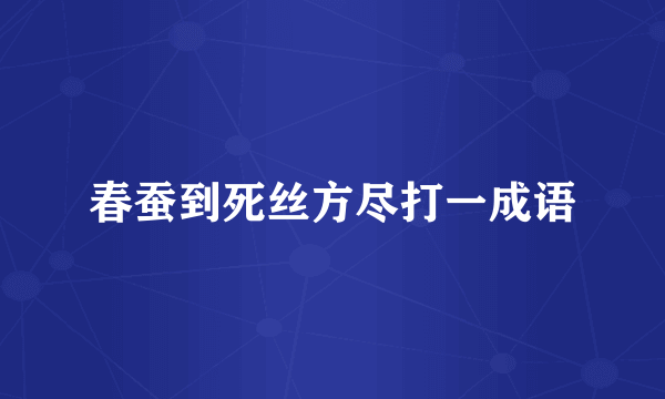 春蚕到死丝方尽打一成语