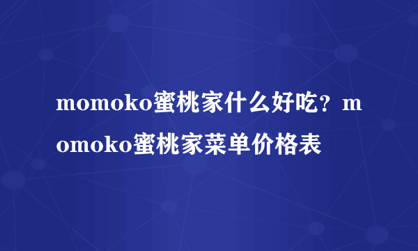 momoko蜜桃家什么好吃？momoko蜜桃家菜单价格表