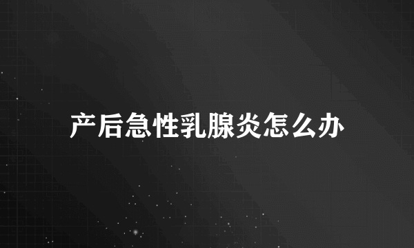 产后急性乳腺炎怎么办