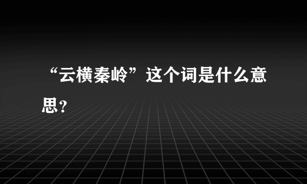 “云横秦岭”这个词是什么意思？