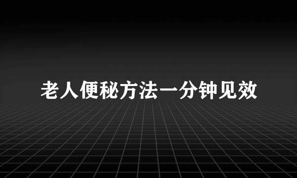 老人便秘方法一分钟见效