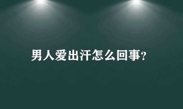 男人爱出汗怎么回事？