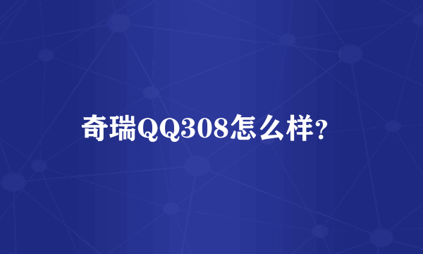 奇瑞QQ308怎么样？