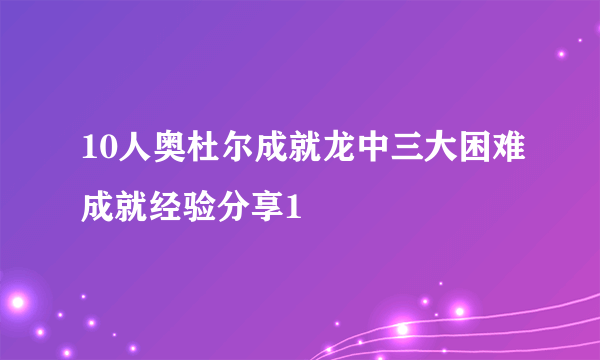 10人奥杜尔成就龙中三大困难成就经验分享1