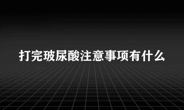 打完玻尿酸注意事项有什么