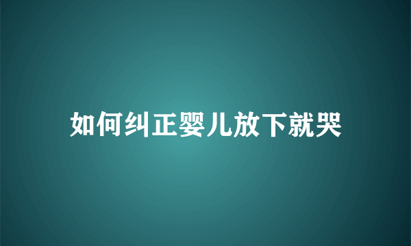 如何纠正婴儿放下就哭