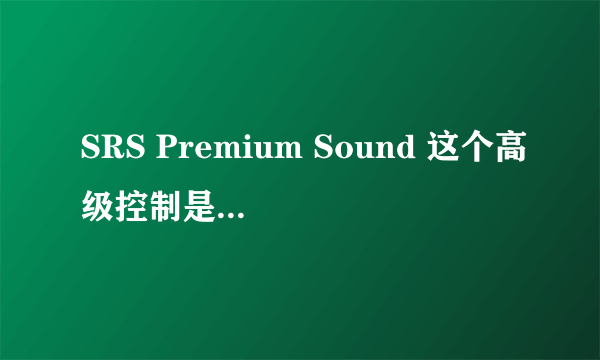 SRS Premium Sound 这个高级控制是什么？怎么用？