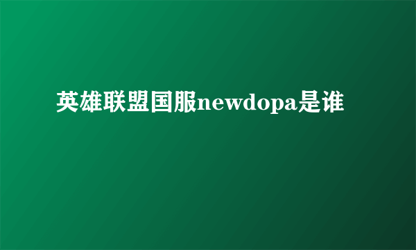 英雄联盟国服newdopa是谁