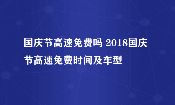 国庆节高速免费吗 2018国庆节高速免费时间及车型