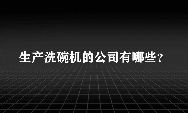 生产洗碗机的公司有哪些？