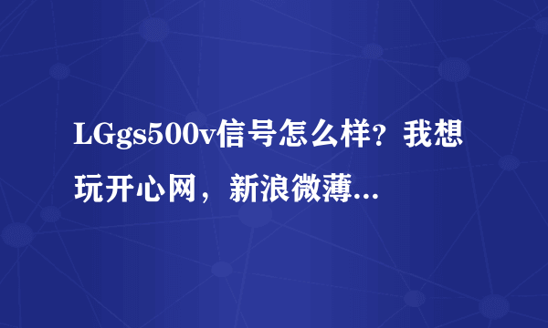 LGgs500v信号怎么样？我想玩开心网，新浪微薄。需要流量，请问这手机信号怎么样？