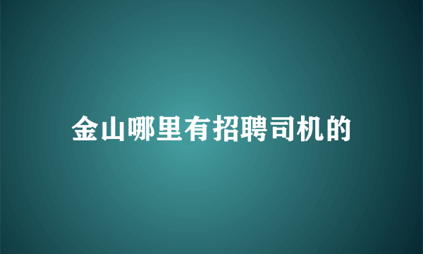 金山哪里有招聘司机的