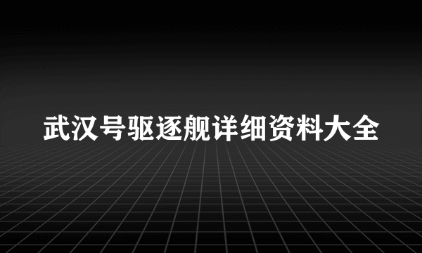 武汉号驱逐舰详细资料大全