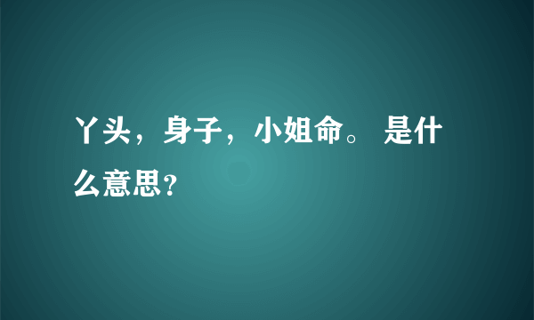 丫头，身子，小姐命。 是什么意思？