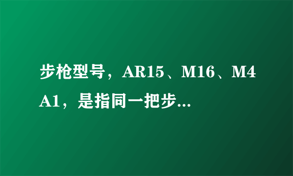 步枪型号，AR15、M16、M4A1，是指同一把步枪吗？怎么区分？