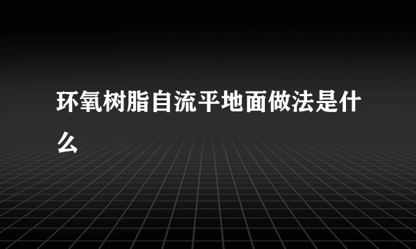 环氧树脂自流平地面做法是什么