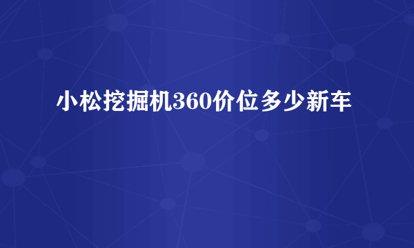 小松挖掘机360价位多少新车