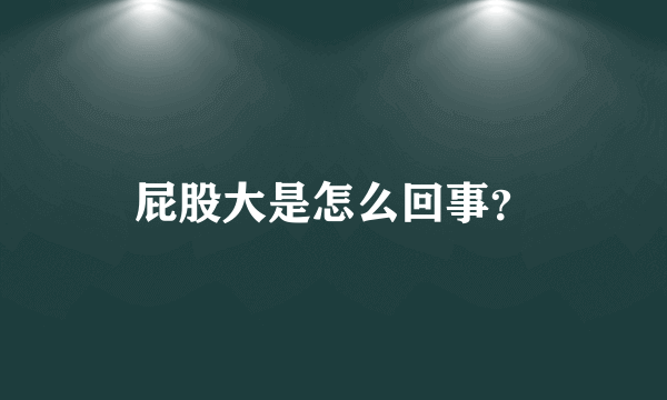 屁股大是怎么回事？