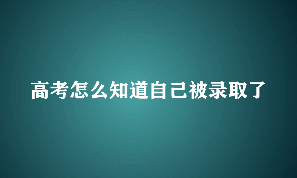 高考怎么知道自己被录取了