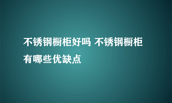 不锈钢橱柜好吗 不锈钢橱柜有哪些优缺点