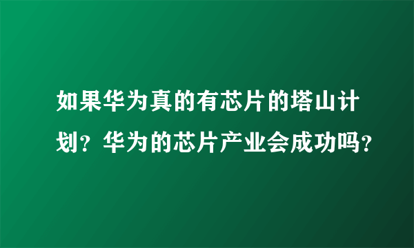 如果华为真的有芯片的塔山计划？华为的芯片产业会成功吗？