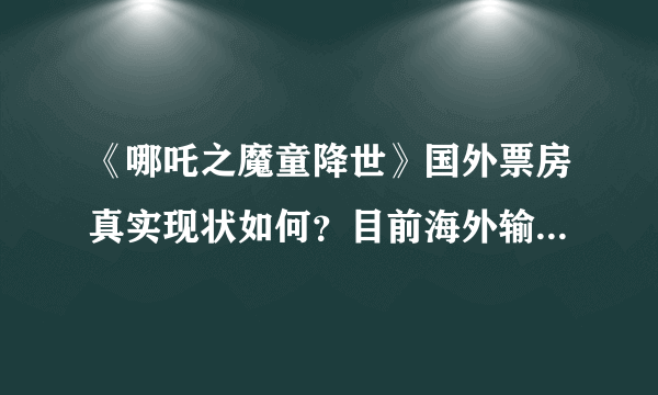 《哪吒之魔童降世》国外票房真实现状如何？目前海外输出最成功的中国电影是什么？