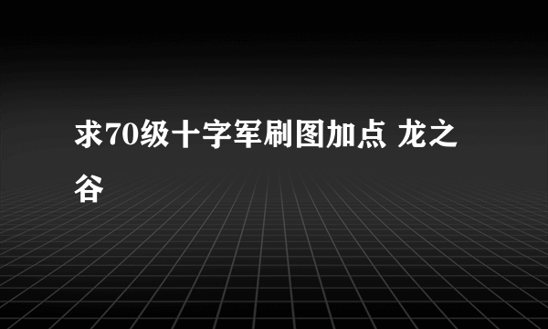 求70级十字军刷图加点 龙之谷