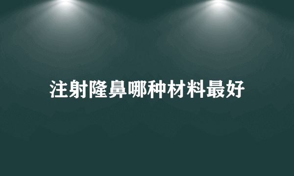 注射隆鼻哪种材料最好