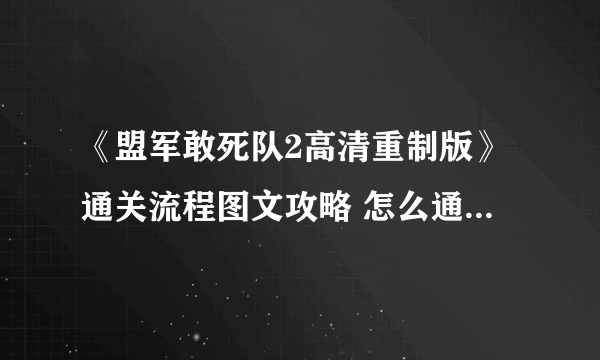 《盟军敢死队2高清重制版》通关流程图文攻略 怎么通关？【完结】