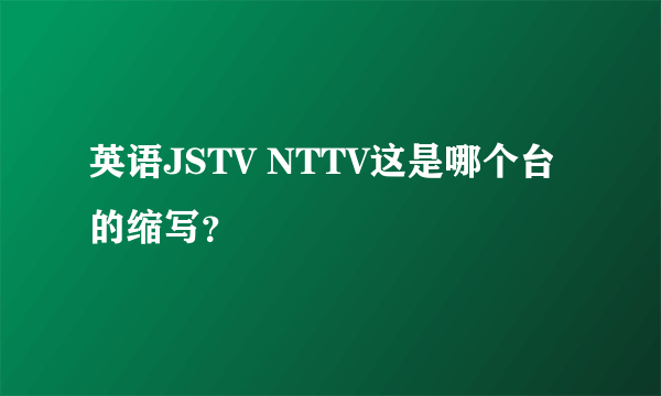 英语JSTV NTTV这是哪个台的缩写？