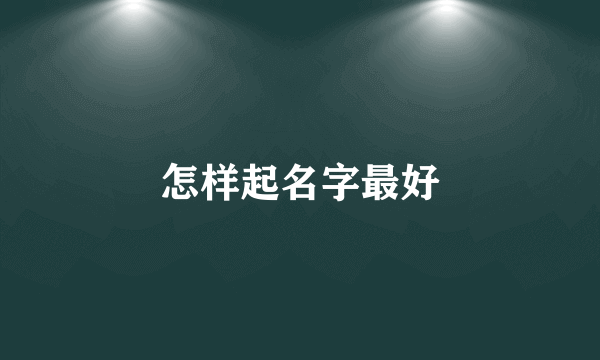 怎样起名字最好