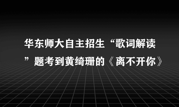 华东师大自主招生“歌词解读”题考到黄绮珊的《离不开你》