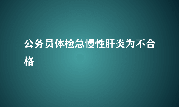 公务员体检急慢性肝炎为不合格