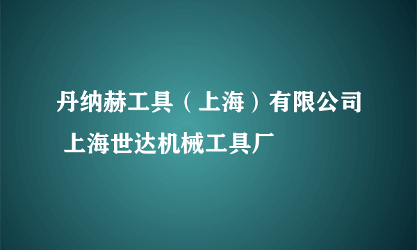 丹纳赫工具（上海）有限公司 上海世达机械工具厂