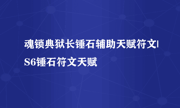 魂锁典狱长锤石辅助天赋符文|S6锤石符文天赋