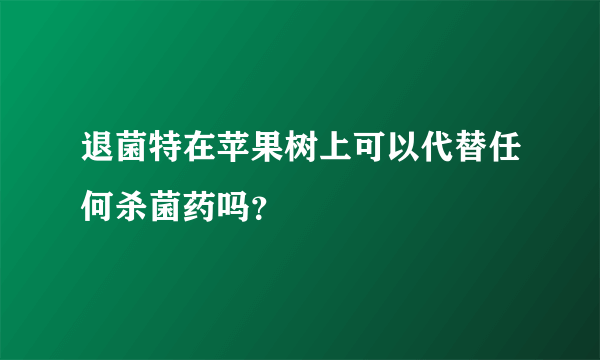 退菌特在苹果树上可以代替任何杀菌药吗？