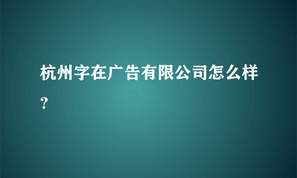 杭州字在广告有限公司怎么样？