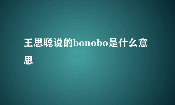 王思聪说的bonobo是什么意思