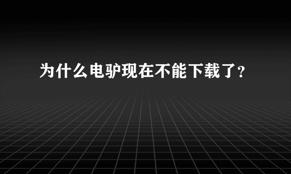 为什么电驴现在不能下载了？