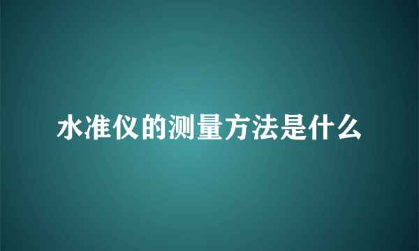 水准仪的测量方法是什么